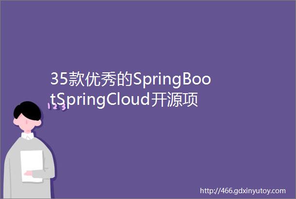35款优秀的SpringBootSpringCloud开源项目开发脚手架总有一款适合你